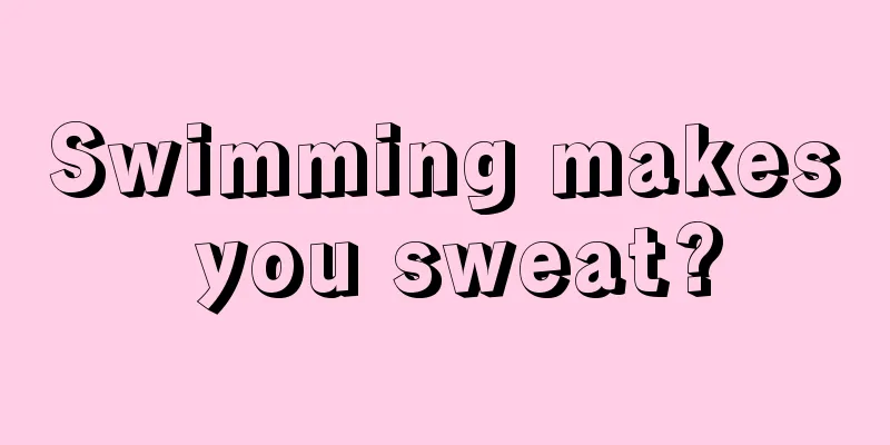 Swimming makes you sweat?