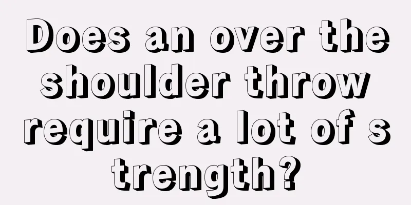 Does an over the shoulder throw require a lot of strength?