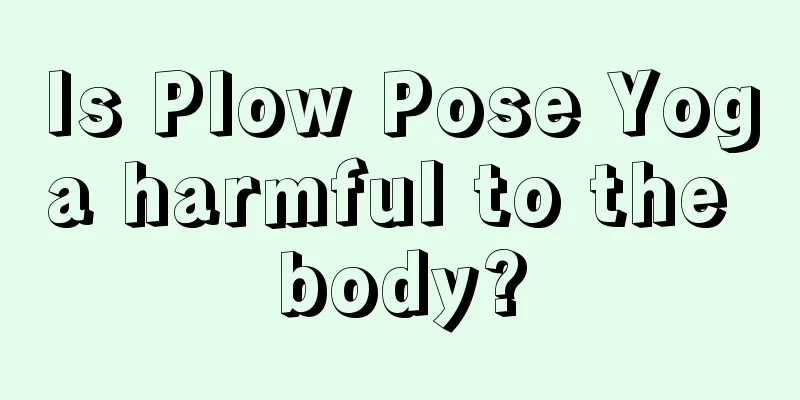 Is Plow Pose Yoga harmful to the body?