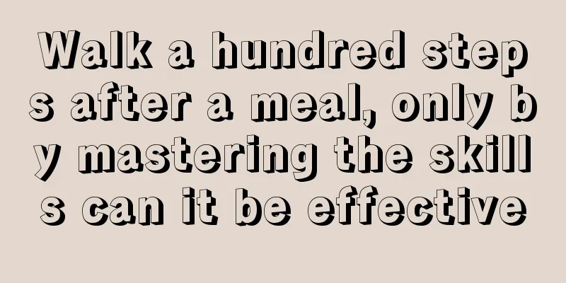 Walk a hundred steps after a meal, only by mastering the skills can it be effective