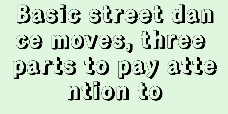 Basic street dance moves, three parts to pay attention to