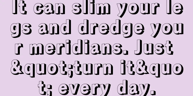 It can slim your legs and dredge your meridians. Just "turn it" every day.