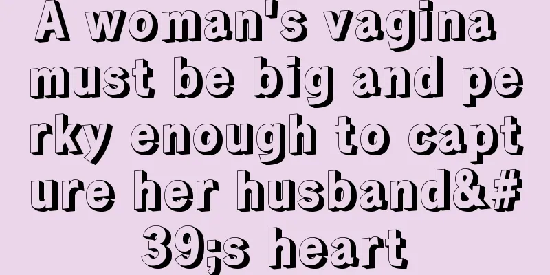 A woman's vagina must be big and perky enough to capture her husband's heart