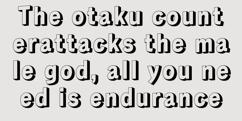 The otaku counterattacks the male god, all you need is endurance