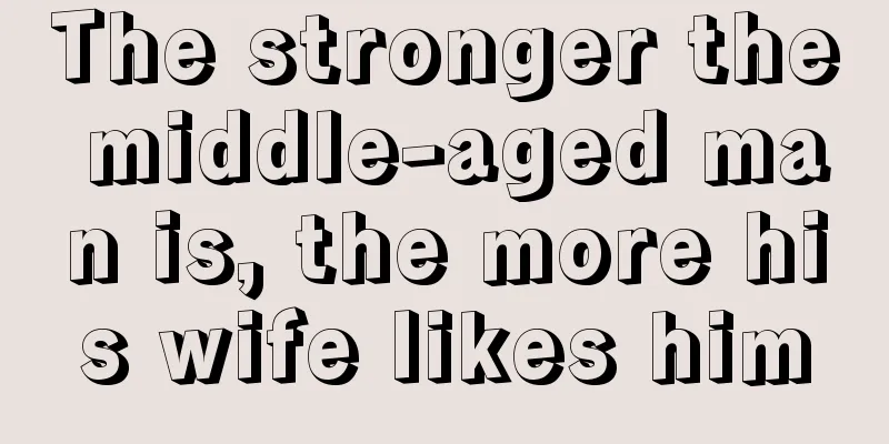 The stronger the middle-aged man is, the more his wife likes him