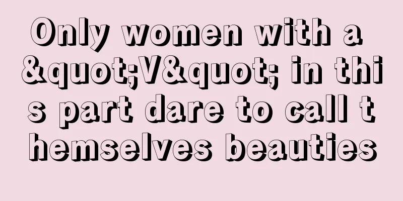 Only women with a "V" in this part dare to call themselves beauties