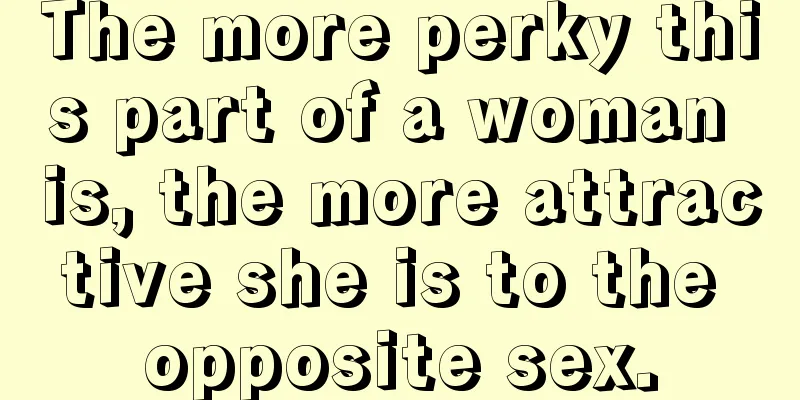 The more perky this part of a woman is, the more attractive she is to the opposite sex.