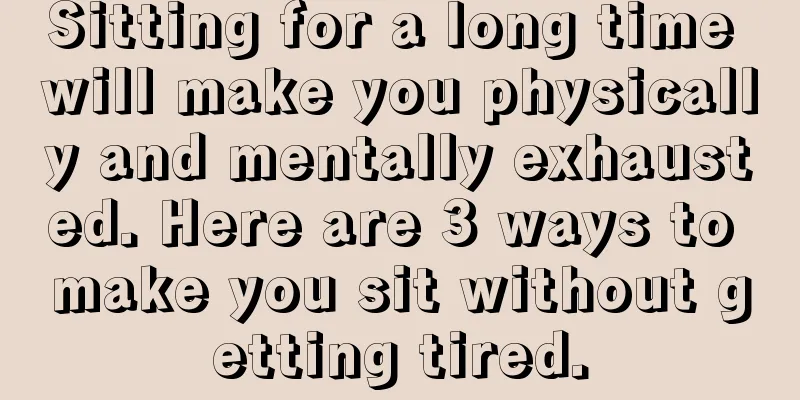 Sitting for a long time will make you physically and mentally exhausted. Here are 3 ways to make you sit without getting tired.
