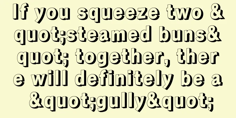 If you squeeze two "steamed buns" together, there will definitely be a "gully"