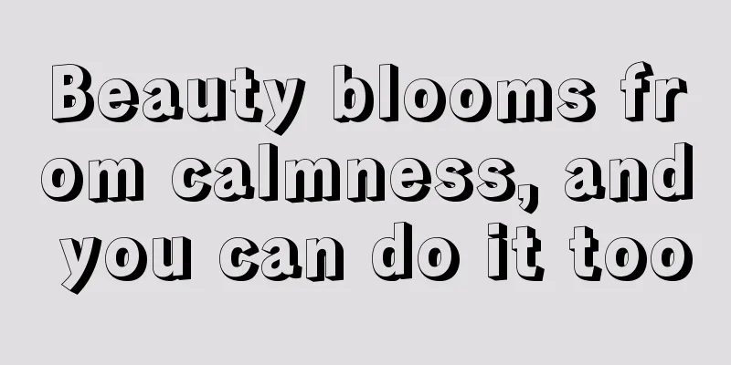 Beauty blooms from calmness, and you can do it too