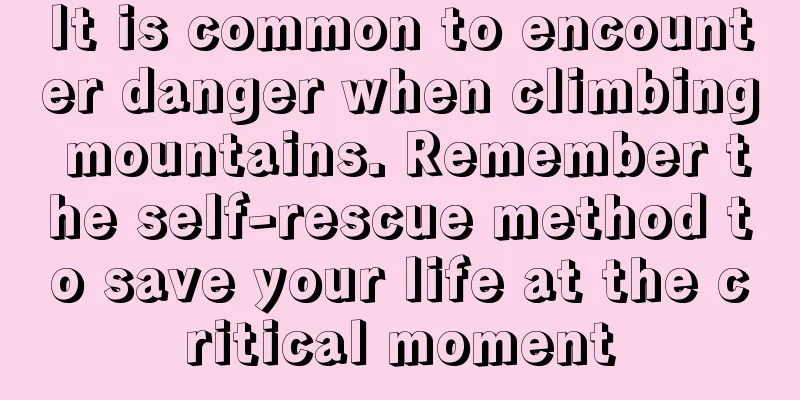 It is common to encounter danger when climbing mountains. Remember the self-rescue method to save your life at the critical moment