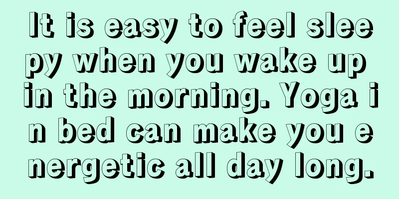 It is easy to feel sleepy when you wake up in the morning. Yoga in bed can make you energetic all day long.