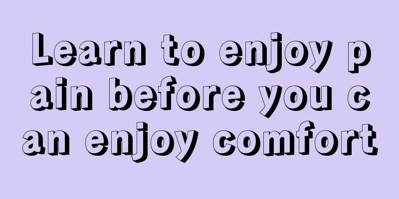 Learn to enjoy pain before you can enjoy comfort