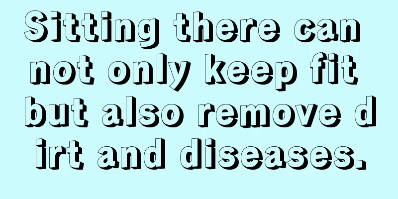 Sitting there can not only keep fit but also remove dirt and diseases.