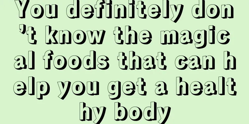 You definitely don’t know the magical foods that can help you get a healthy body