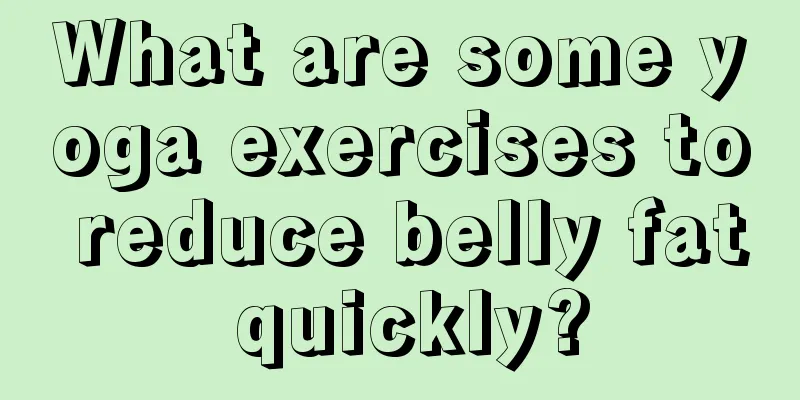 What are some yoga exercises to reduce belly fat quickly?