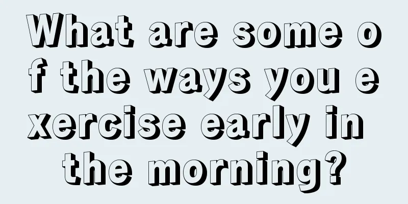 What are some of the ways you exercise early in the morning?