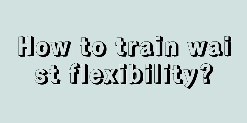 How to train waist flexibility?