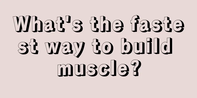 What's the fastest way to build muscle?