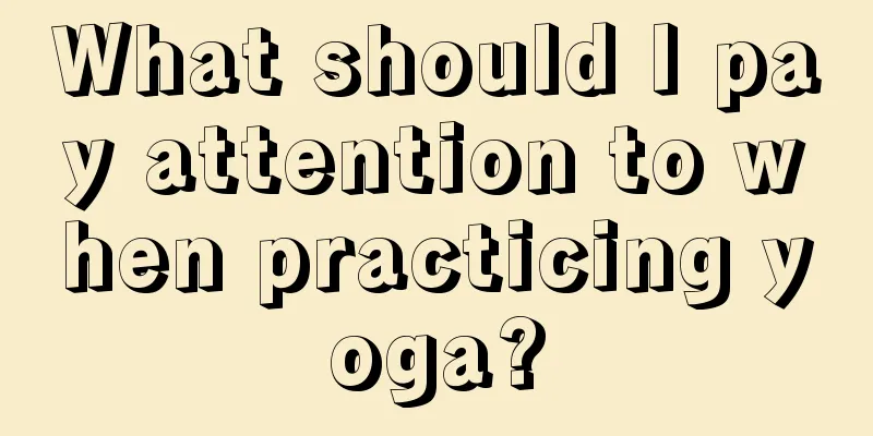 What should I pay attention to when practicing yoga?