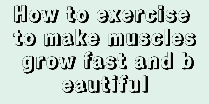 How to exercise to make muscles grow fast and beautiful