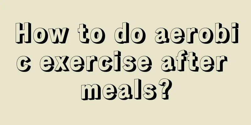How to do aerobic exercise after meals?