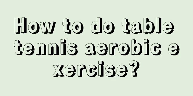 How to do table tennis aerobic exercise?