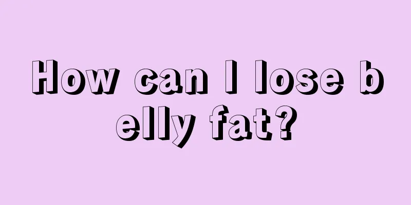 How can I lose belly fat?