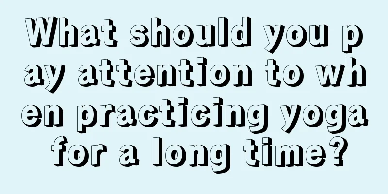 What should you pay attention to when practicing yoga for a long time?