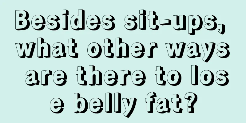 Besides sit-ups, what other ways are there to lose belly fat?