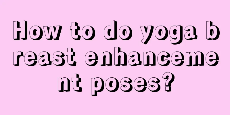 How to do yoga breast enhancement poses?