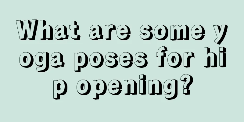 What are some yoga poses for hip opening?
