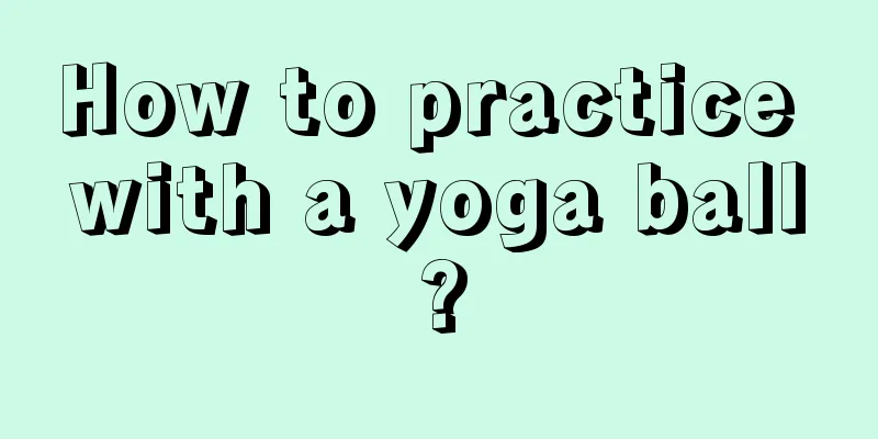 How to practice with a yoga ball?