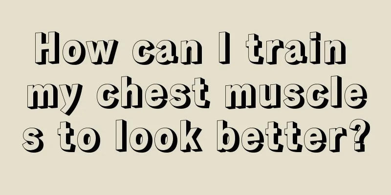 How can I train my chest muscles to look better?