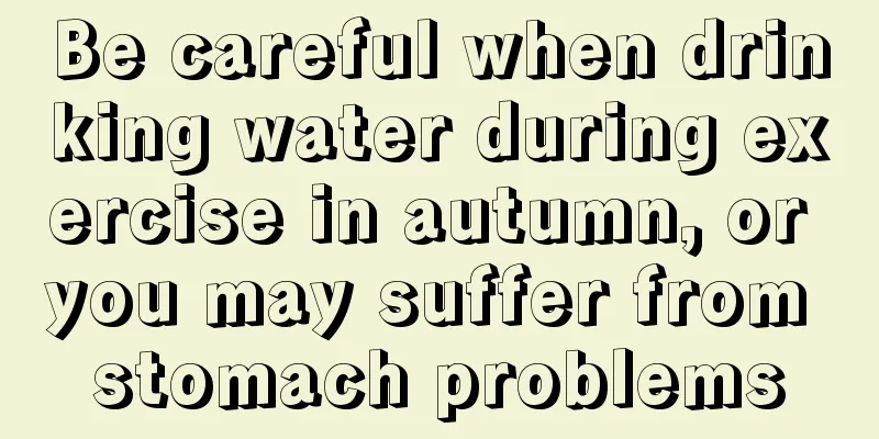 Be careful when drinking water during exercise in autumn, or you may suffer from stomach problems