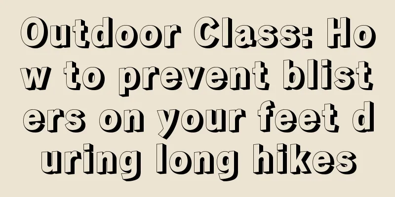 Outdoor Class: How to prevent blisters on your feet during long hikes