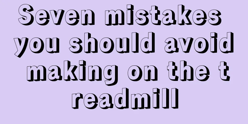 Seven mistakes you should avoid making on the treadmill